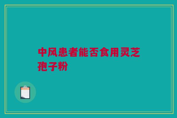 中风患者能否食用灵芝孢子粉