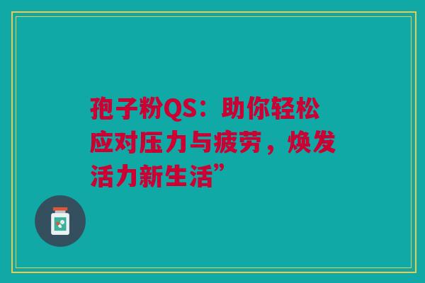 孢子粉QS：助你轻松应对压力与疲劳，焕发活力新生活”