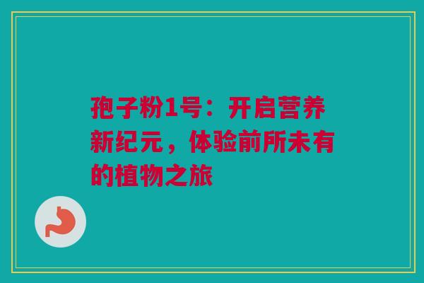 孢子粉1号：开启营养新纪元，体验前所未有的植物之旅
