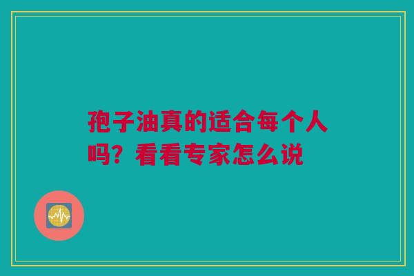 孢子油真的适合每个人吗？看看专家怎么说
