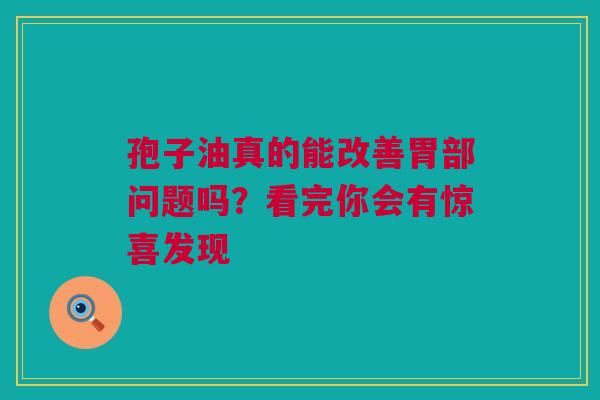 孢子油真的能改善胃部问题吗？看完你会有惊喜发现
