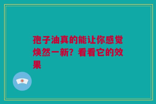 孢子油真的能让你感觉焕然一新？看看它的效果
