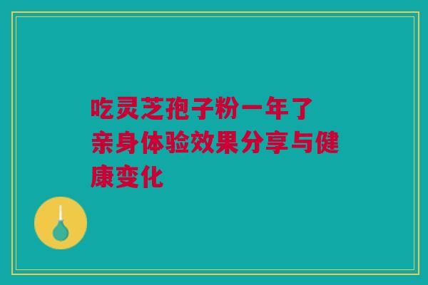 吃灵芝孢子粉一年了 亲身体验效果分享与健康变化