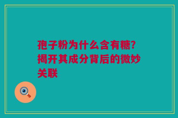 孢子粉为什么含有糖？揭开其成分背后的微妙关联