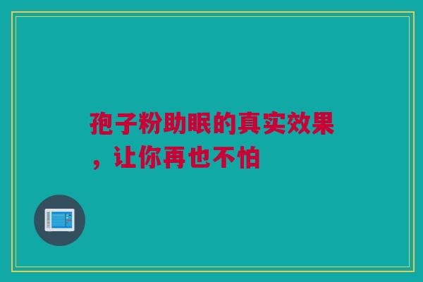 孢子粉助眠的真实效果，让你再也不怕