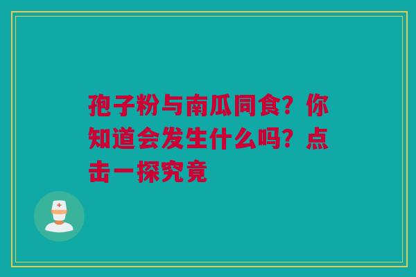 孢子粉与南瓜同食？你知道会发生什么吗？点击一探究竟
