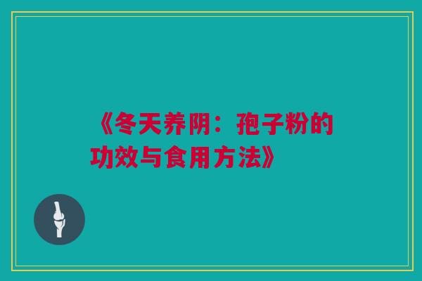 《冬天养阴：孢子粉的功效与食用方法》