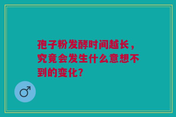 孢子粉发酵时间越长，究竟会发生什么意想不到的变化？