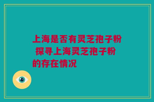 上海是否有灵芝孢子粉 探寻上海灵芝孢子粉的存在情况