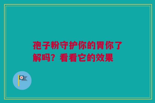 孢子粉守护你的胃你了解吗？看看它的效果