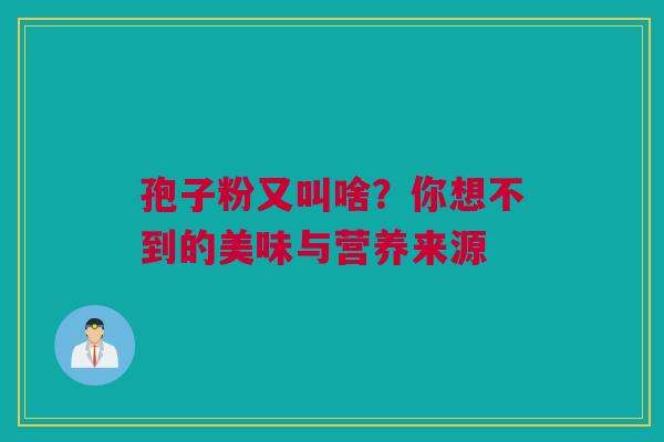 孢子粉又叫啥？你想不到的美味与营养来源