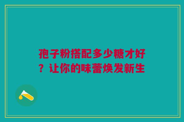 孢子粉搭配多少糖才好？让你的味蕾焕发新生