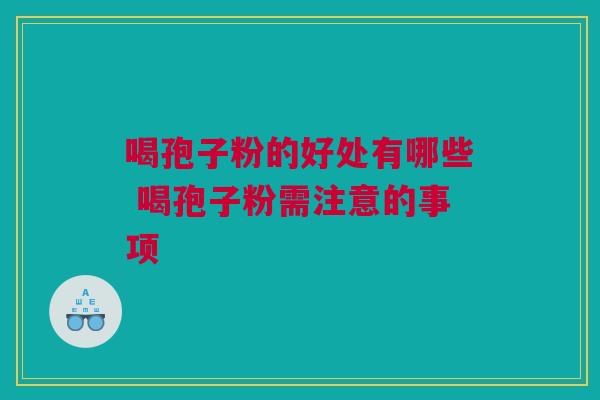 喝孢子粉的好处有哪些 喝孢子粉需注意的事项