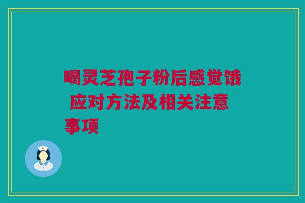喝灵芝孢子粉后感觉饿 应对方法及相关注意事项