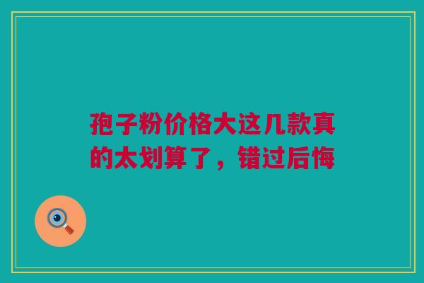 孢子粉价格大这几款真的太划算了，错过后悔