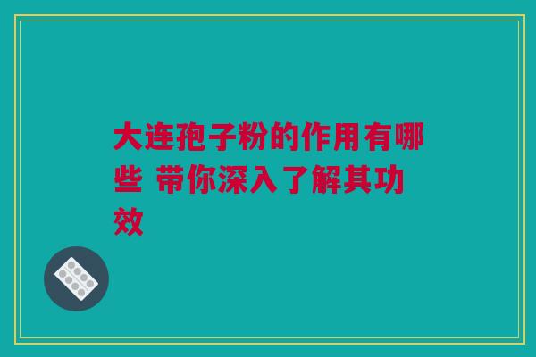 大连孢子粉的作用有哪些 带你深入了解其功效