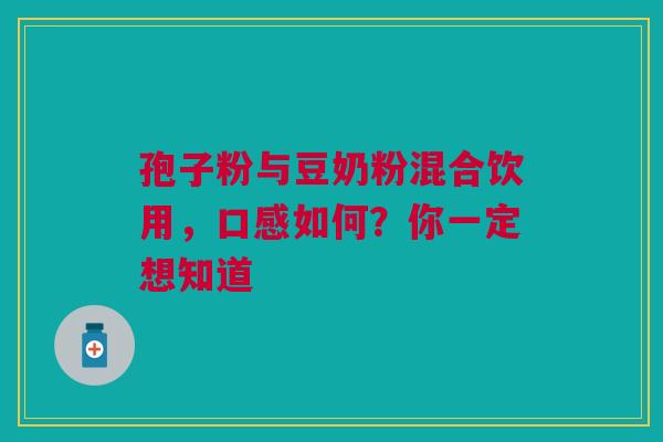 孢子粉与豆奶粉混合饮用，口感如何？你一定想知道