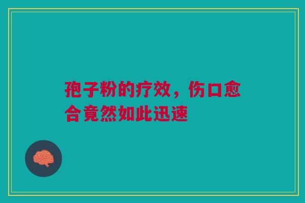 孢子粉的疗效，伤口愈合竟然如此迅速