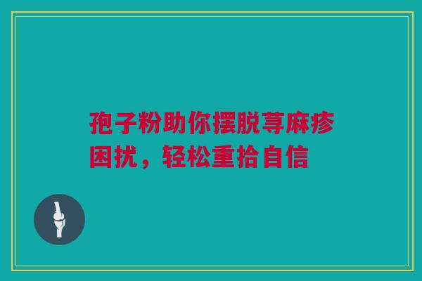 孢子粉助你摆脱荨麻疹困扰，轻松重拾自信