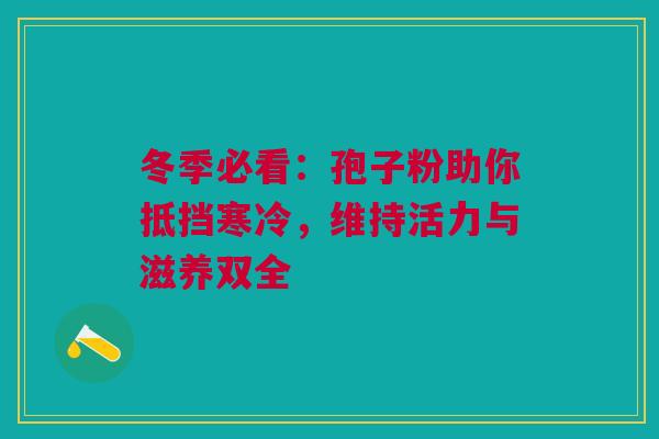 冬季必看：孢子粉助你抵挡寒冷，维持活力与滋养双全