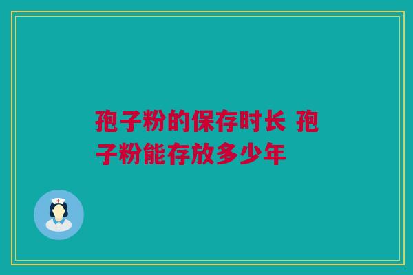 孢子粉的保存时长 孢子粉能存放多少年