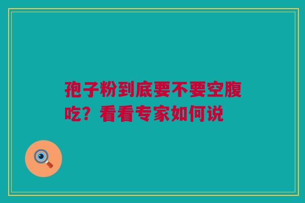 孢子粉到底要不要空腹吃？看看专家如何说