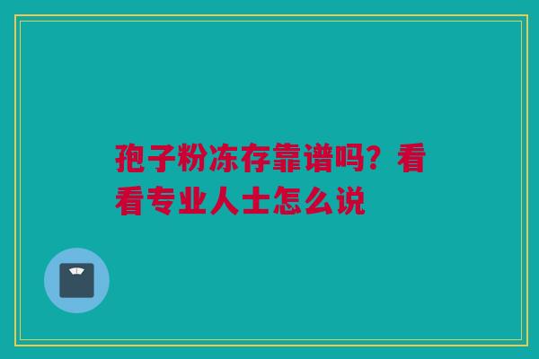 孢子粉冻存靠谱吗？看看专业人士怎么说