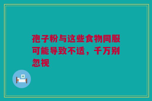 孢子粉与这些食物同服可能导致不适，千万别忽视