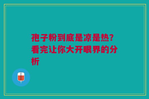 孢子粉到底是凉是热？看完让你大开眼界的分析