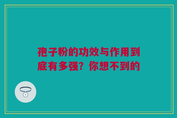 孢子粉的功效与作用到底有多强？你想不到的