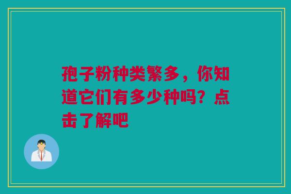孢子粉种类繁多，你知道它们有多少种吗？点击了解吧