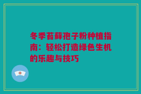 冬季苔藓孢子粉种植指南：轻松打造绿色生机的乐趣与技巧