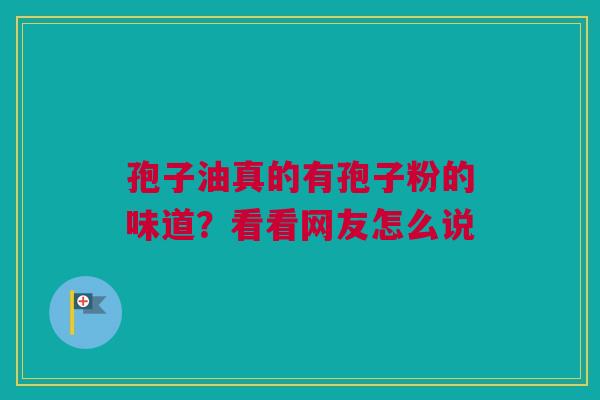 孢子油真的有孢子粉的味道？看看网友怎么说