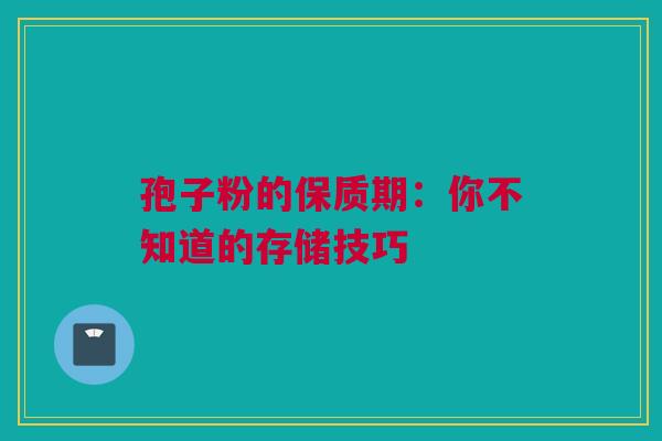 孢子粉的保质期：你不知道的存储技巧