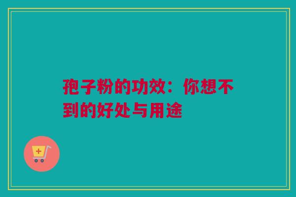 孢子粉的功效：你想不到的好处与用途