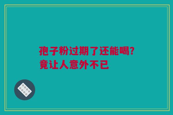 孢子粉过期了还能喝？竟让人意外不已