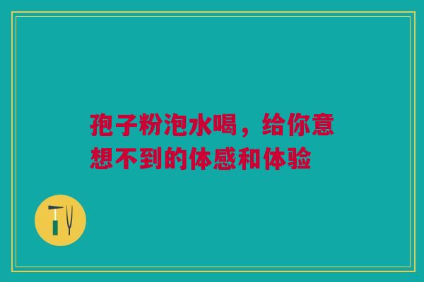 孢子粉泡水喝，给你意想不到的体感和体验