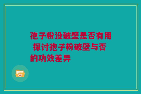 孢子粉没破壁是否有用 探讨孢子粉破壁与否的功效差异