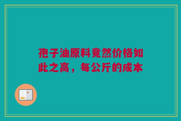 孢子油原料竟然价格如此之高，每公斤的成本