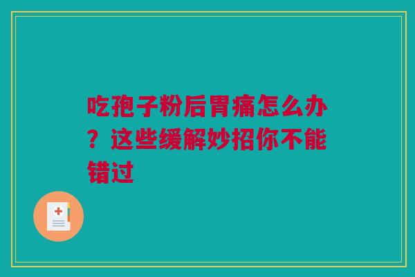 吃孢子粉后胃痛怎么办？这些缓解妙招你不能错过
