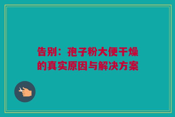 告别：孢子粉大便干燥的真实原因与解决方案