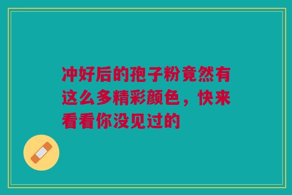 冲好后的孢子粉竟然有这么多精彩颜色，快来看看你没见过的