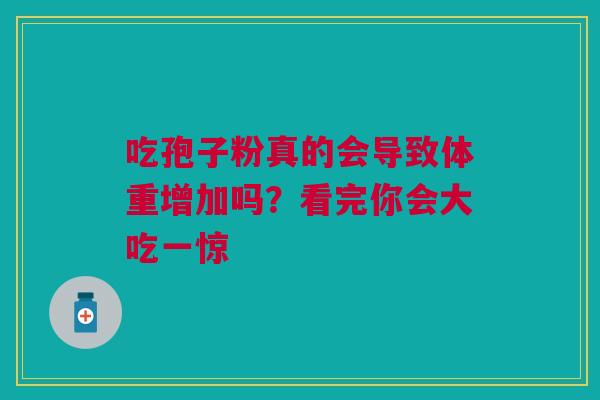 吃孢子粉真的会导致体重增加吗？看完你会大吃一惊