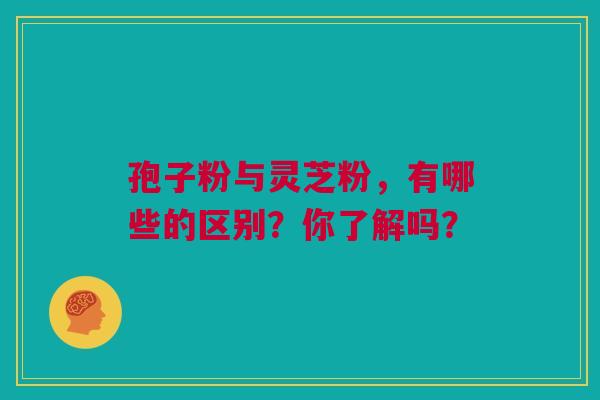 孢子粉与灵芝粉，有哪些的区别？你了解吗？