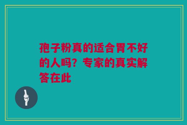 孢子粉真的适合胃不好的人吗？专家的真实解答在此