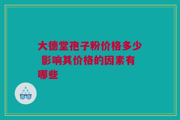大德堂孢子粉价格多少 影响其价格的因素有哪些