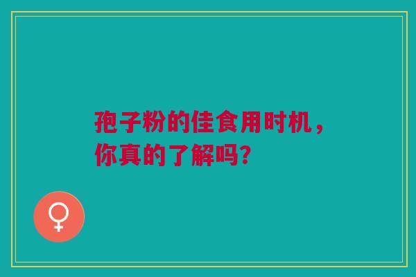 孢子粉的佳食用时机，你真的了解吗？