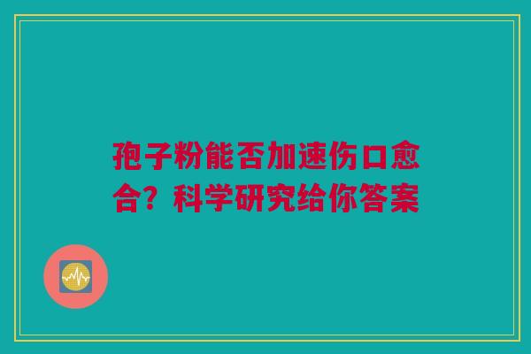 孢子粉能否加速伤口愈合？科学研究给你答案
