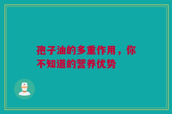孢子油的多重作用，你不知道的营养优势