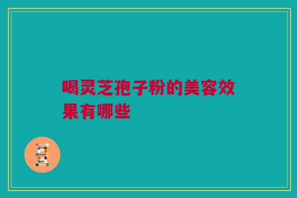 喝灵芝孢子粉的美容效果有哪些